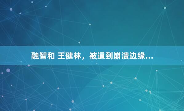 融智和 王健林，被逼到崩溃边缘...