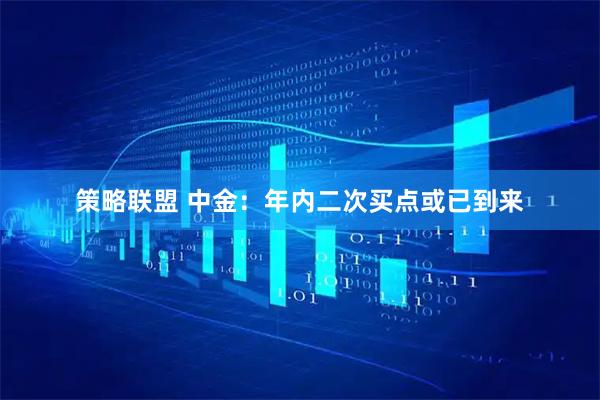 策略联盟 中金:年内二次买点或已到来