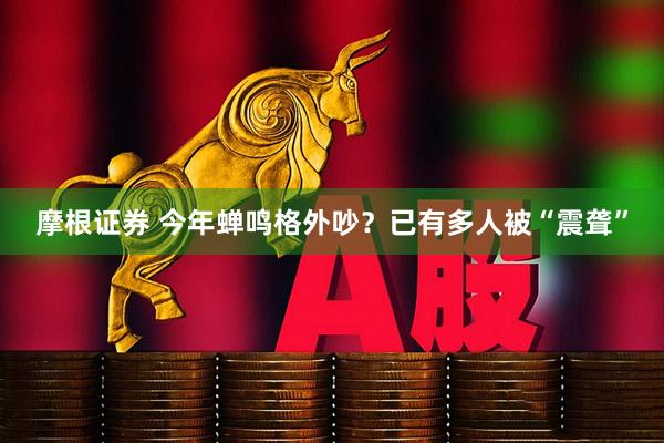 摩根证券 今年蝉鸣格外吵？已有多人被“震聋”